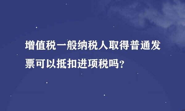 增值税一般纳税人取得普通发票可以抵扣进项税吗？