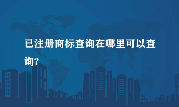 已注册商标查询在哪里可以查询?