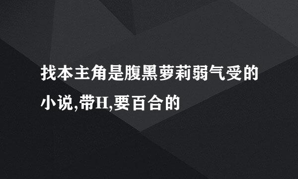 找本主角是腹黑萝莉弱气受的小说,带H,要百合的