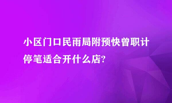 小区门口民雨局附预快曾职计停笔适合开什么店?