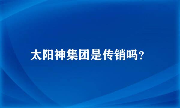 太阳神集团是传销吗？