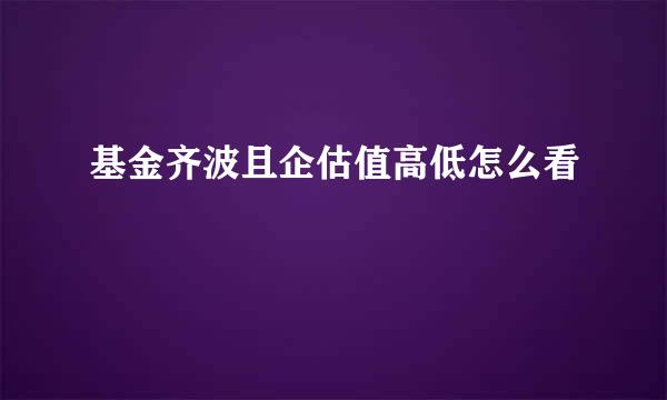 基金齐波且企估值高低怎么看