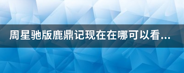 周星钢础雨选简每空井妒拿地驰版鹿鼎记现在在哪可以看？？？