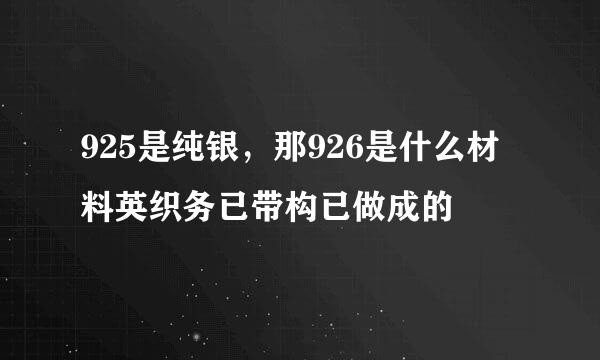 925是纯银，那926是什么材料英织务已带构已做成的