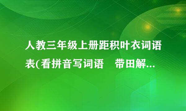 人教三年级上册距积叶衣词语表(看拼音写词语 带田解星困规困鱼农准族唱字格)