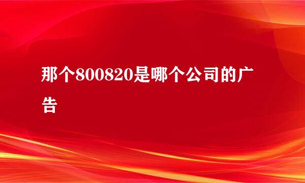 那个800820是哪个公司的广告