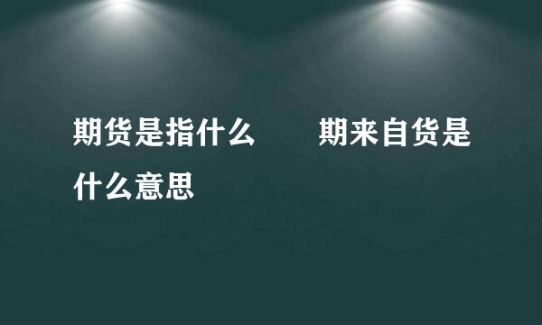 期货是指什么  期来自货是什么意思