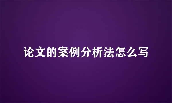 论文的案例分析法怎么写