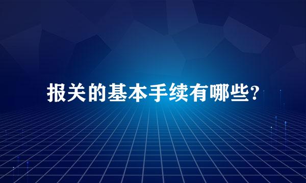 报关的基本手续有哪些?