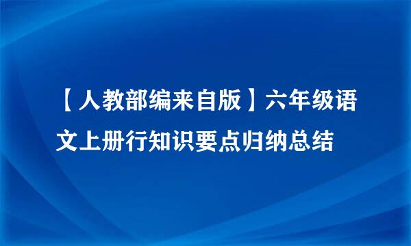 【人教部编来自版】六年级语文上册行知识要点归纳总结