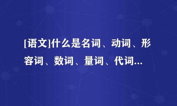 [语文]什么是名词、动词、形容词、数词、量词、代词、副词介词、