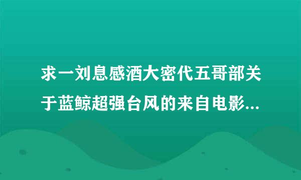 求一刘息感酒大密代五哥部关于蓝鲸超强台风的来自电影（中国的）