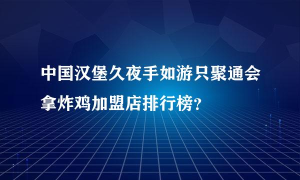 中国汉堡久夜手如游只聚通会拿炸鸡加盟店排行榜？