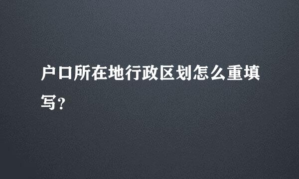 户口所在地行政区划怎么重填写？