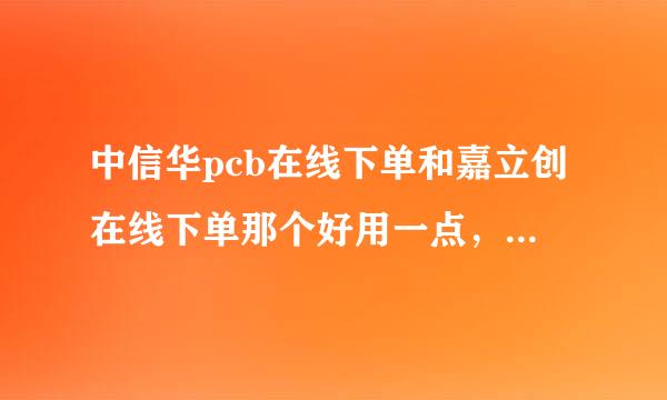 中信华pcb在线下单和嘉立创在线下单那个好用一点，不熟悉下单系统