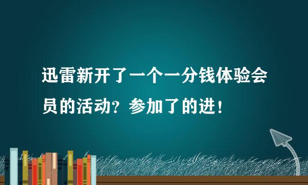 迅雷新开了一个一分钱体验会员的活动？参加了的进！