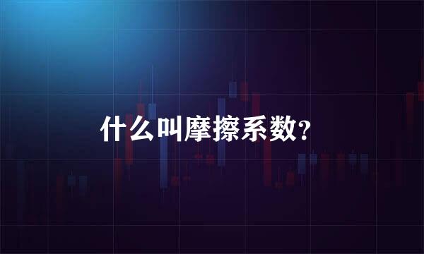 什么叫摩擦系数？