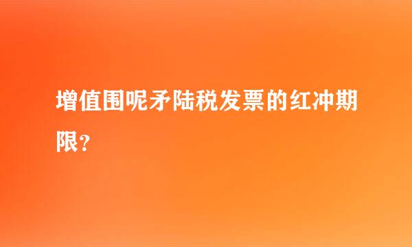 增值围呢矛陆税发票的红冲期限？