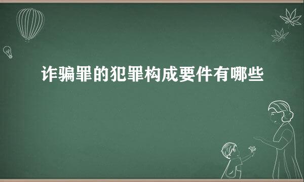 诈骗罪的犯罪构成要件有哪些