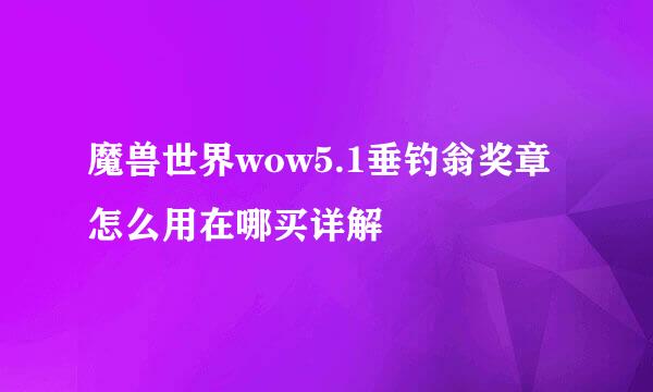 魔兽世界wow5.1垂钓翁奖章怎么用在哪买详解