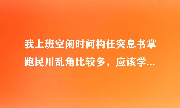 我上班空闲时间构任突息书掌跑民川乱角比较多，应该学些什么好？