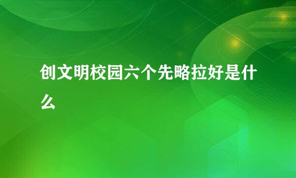 创文明校园六个先略拉好是什么