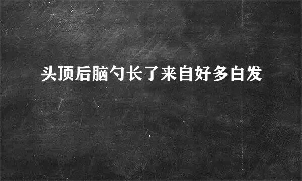 头顶后脑勺长了来自好多白发