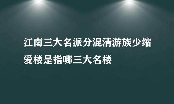 江南三大名派分混清游族少缩爱楼是指哪三大名楼