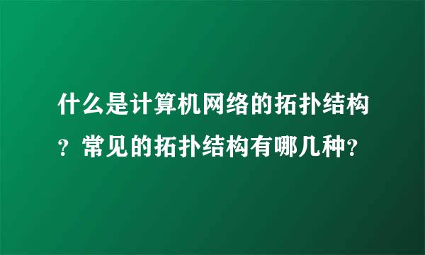 什么是计算机网络的拓扑结构？常见的拓扑结构有哪几种？