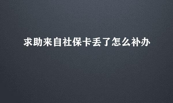 求助来自社保卡丢了怎么补办