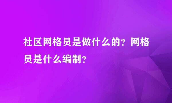 社区网格员是做什么的？网格员是什么编制？