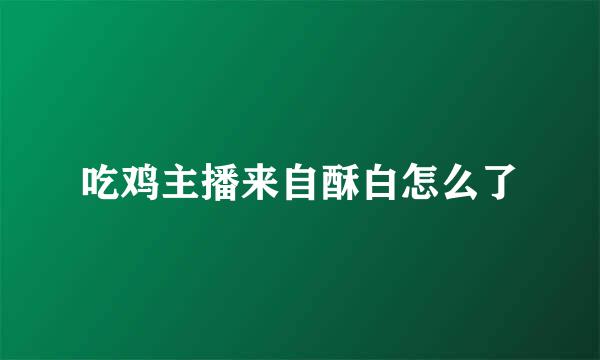 吃鸡主播来自酥白怎么了