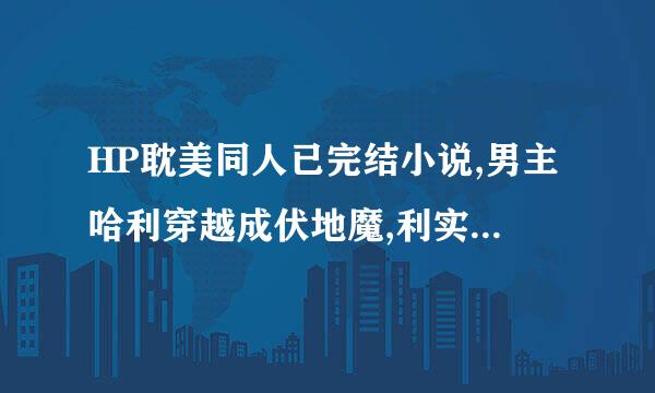 HP耽美同人已完结小说,男主哈利穿越成伏地魔,利实补容率文范羽蛇血统觉醒,和卢来自修斯在一起,小说名扩怎小那忘记了