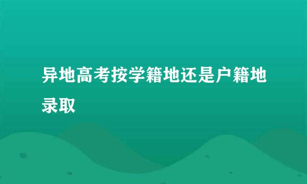 异地高考按学籍地还是户籍地录取