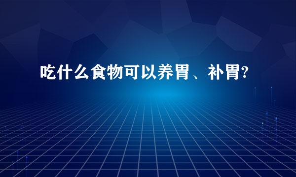 吃什么食物可以养胃、补胃?