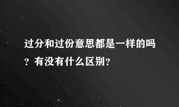 过分和过份意思都是一样的吗？有没有什么区别？