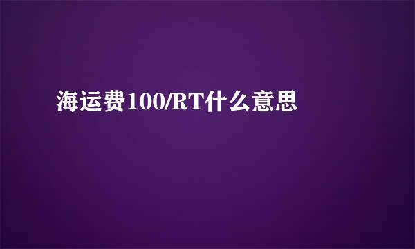 海运费100/RT什么意思