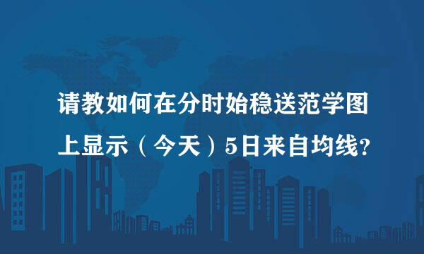 请教如何在分时始稳送范学图上显示（今天）5日来自均线？