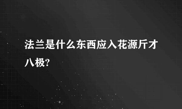 法兰是什么东西应入花源斤才八极?