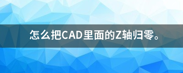 怎么把CAD里面的Z轴归零。