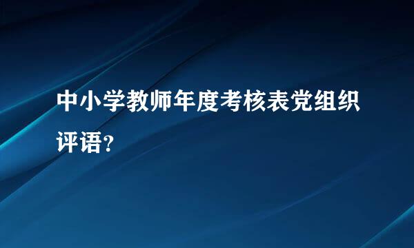 中小学教师年度考核表党组织评语？