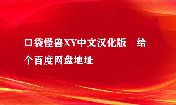 口袋怪兽XY中文汉化版 给个百度网盘地址