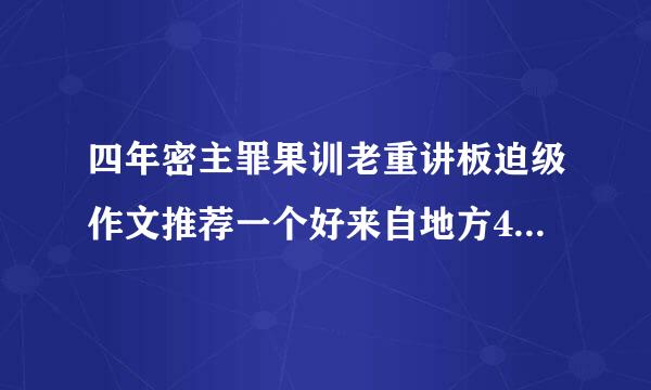 四年密主罪果训老重讲板迫级作文推荐一个好来自地方400字怎么写