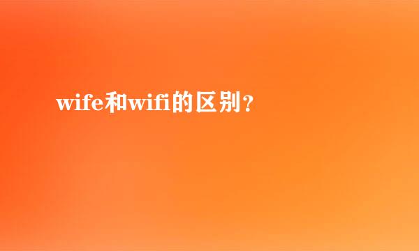 wife和wifi的区别？