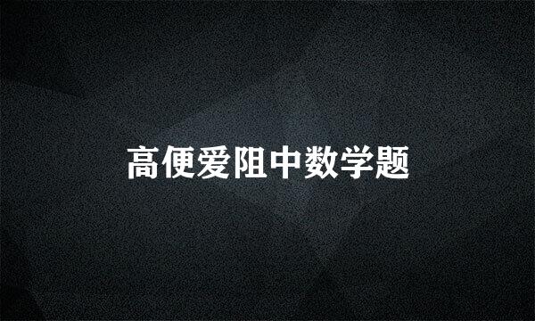 高便爱阻中数学题