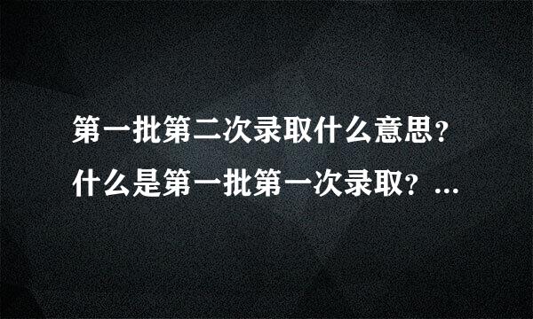 第一批第二次录取什么意思？什么是第一批第一次录取？第一批二次录取？第一批三次录取？