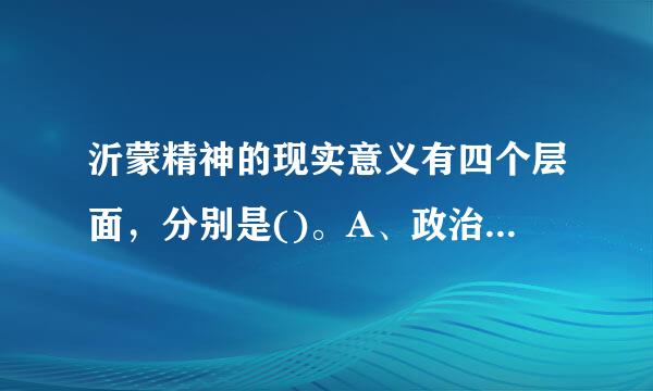 沂蒙精神的现实意义有四个层面，分别是()。A、政治信仰B、价歌职信朝适值取向C、价值标准D、行为规范