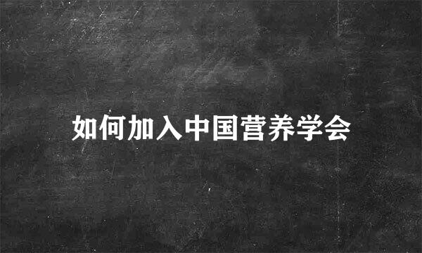 如何加入中国营养学会