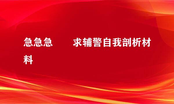 急急急  求辅警自我剖析材料