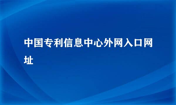 中国专利信息中心外网入口网址